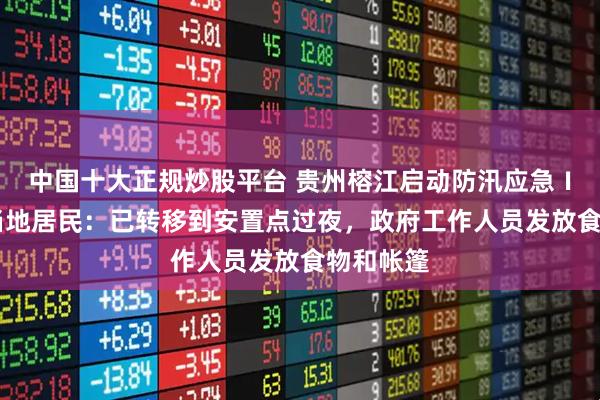 中国十大正规炒股平台 贵州榕江启动防汛应急Ⅰ级响应 当地居民：已转移到安置点过夜，政府工作人员发放食物和帐篷