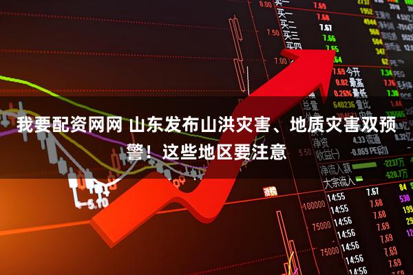 我要配资网网 山东发布山洪灾害、地质灾害双预警！这些地区要注意