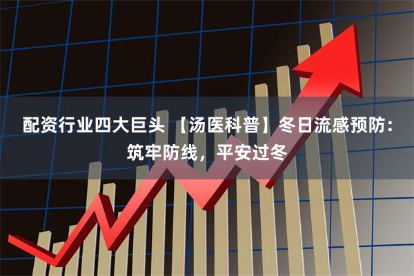 配资行业四大巨头 【汤医科普】冬日流感预防：筑牢防线，平安过冬