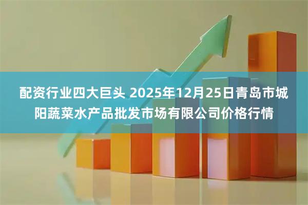配资行业四大巨头 2025年12月25日青岛市城阳蔬菜水产品批发市场有限公司价格行情