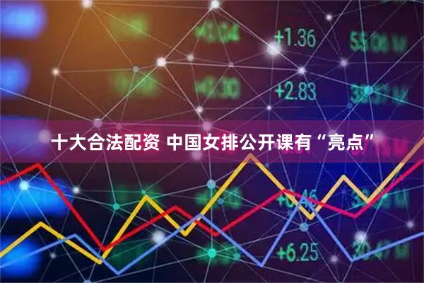 十大合法配资 中国女排公开课有“亮点”